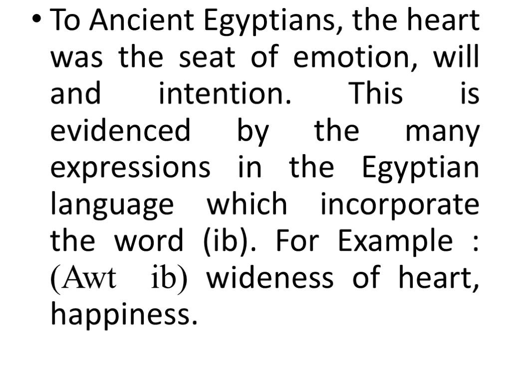 To Ancient Egyptians, the heart was the seat of emotion, will and intention. This